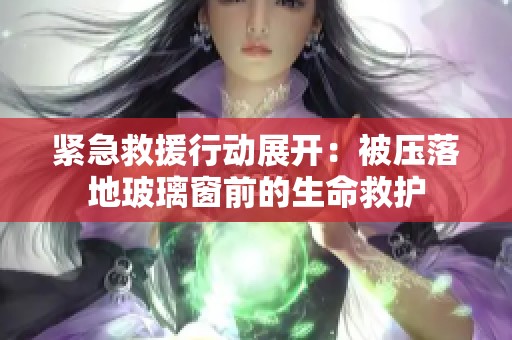 紧急救援行动展开：被压落地玻璃窗前的生命救护