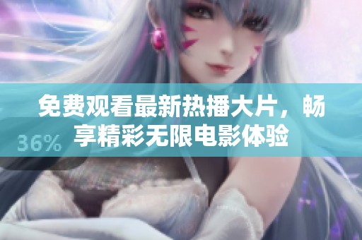 免费观看最新热播大片，畅享精彩无限电影体验