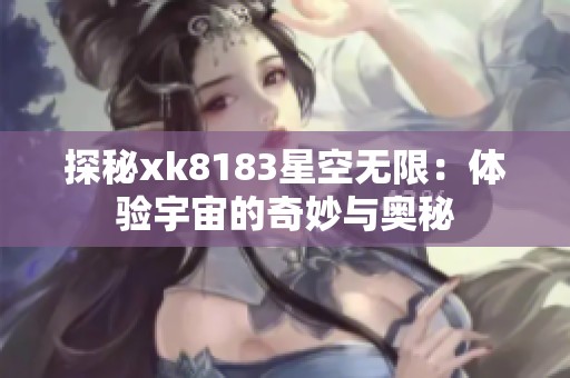 探秘xk8183星空无限：体验宇宙的奇妙与奥秘