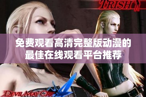 免费观看高清完整版动漫的最佳在线观看平台推荐