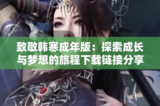 致敬韩寒成年版：探索成长与梦想的旅程下载链接分享