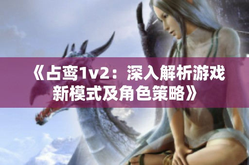 《占鸾1v2：深入解析游戏新模式及角色策略》