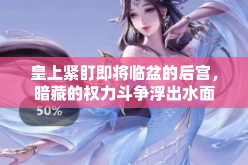 皇上紧盯即将临盆的后宫，暗藏的权力斗争浮出水面