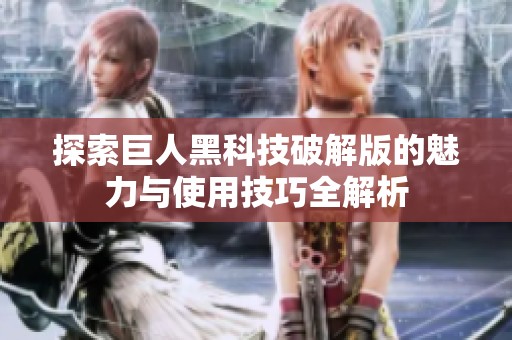 探索巨人黑科技破解版的魅力与使用技巧全解析