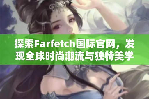 探索Farfetch国际官网，发现全球时尚潮流与独特美学