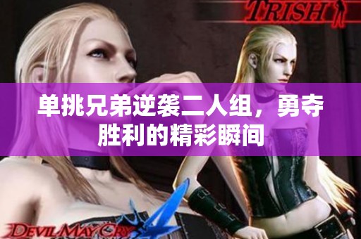 单挑兄弟逆袭二人组，勇夺胜利的精彩瞬间