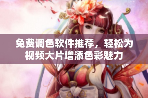 免费调色软件推荐，轻松为视频大片增添色彩魅力