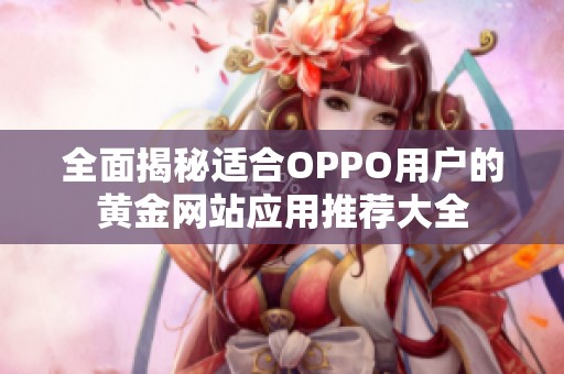 全面揭秘适合OPPO用户的黄金网站应用推荐大全