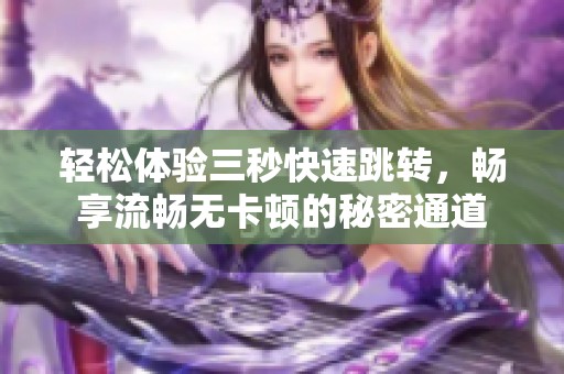 轻松体验三秒快速跳转，畅享流畅无卡顿的秘密通道