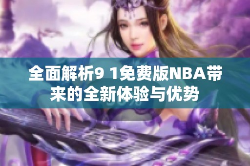 全面解析9 1免费版NBA带来的全新体验与优势