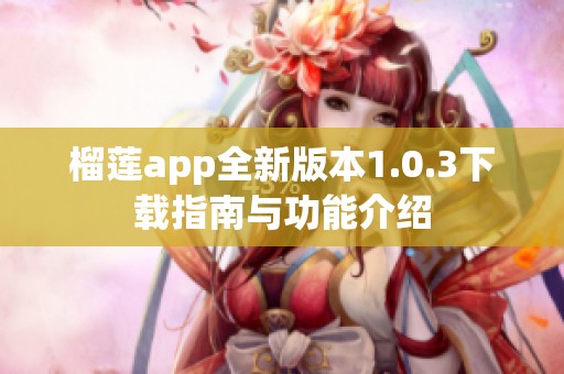 榴莲app全新版本1.0.3下载指南与功能介绍