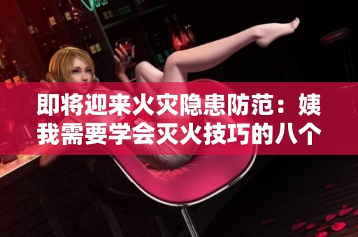 即将迎来火灾隐患防范：姨我需要学会灭火技巧的八个要点