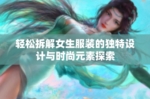 轻松拆解女生服装的独特设计与时尚元素探索