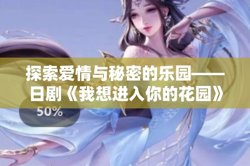 探索爱情与秘密的乐园——日剧《我想进入你的花园》全解析