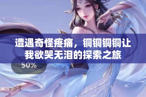 遭遇奇怪疼痛，铜铜铜铜让我欲哭无泪的探索之旅