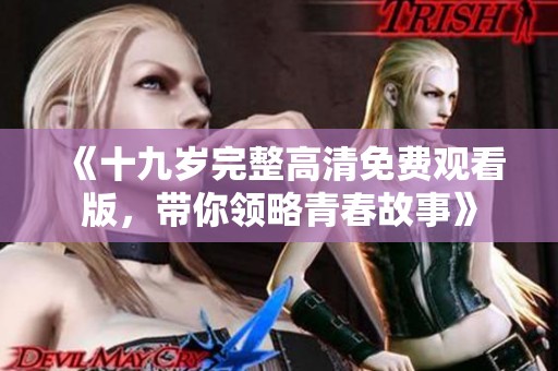 《十九岁完整高清免费观看版，带你领略青春故事》