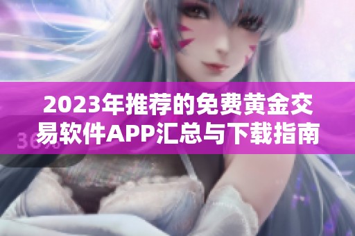 2023年推荐的免费黄金交易软件APP汇总与下载指南