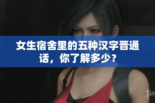 女生宿舍里的五种汉字晋通话，你了解多少？