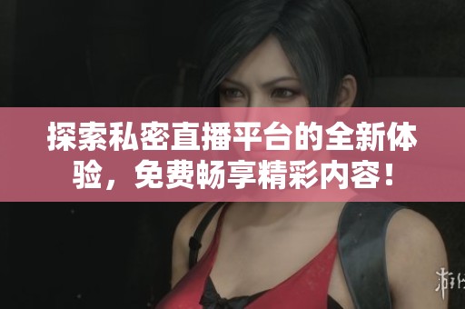探索私密直播平台的全新体验，免费畅享精彩内容！