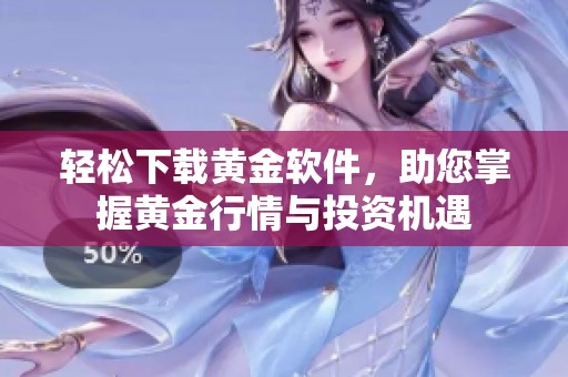 轻松下载黄金软件，助您掌握黄金行情与投资机遇