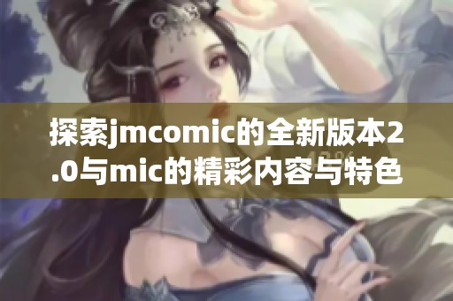 探索jmcomic的全新版本2.0与mic的精彩内容与特色