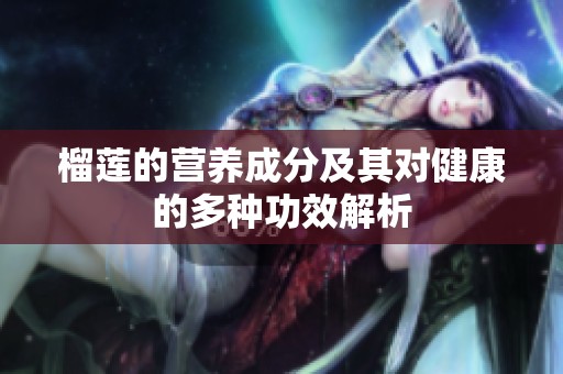 榴莲的营养成分及其对健康的多种功效解析