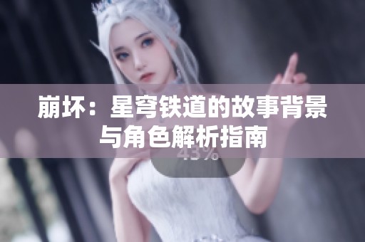 崩坏：星穹铁道的故事背景与角色解析指南