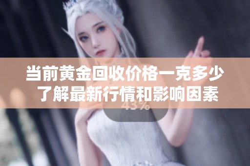 当前黄金回收价格一克多少 了解最新行情和影响因素