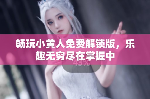 畅玩小黄人免费解锁版，乐趣无穷尽在掌握中