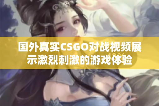 国外真实CSGO对战视频展示激烈刺激的游戏体验