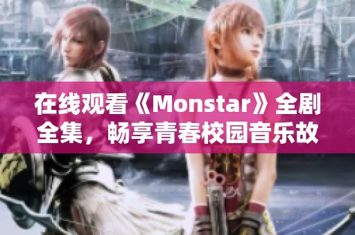 在线观看《Monstar》全剧全集，畅享青春校园音乐故事