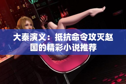 大秦演义：抵抗命令攻灭赵国的精彩小说推荐
