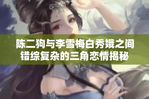 陈二狗与李雪梅白秀娥之间错综复杂的三角恋情揭秘