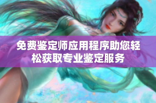 免费鉴定师应用程序助您轻松获取专业鉴定服务