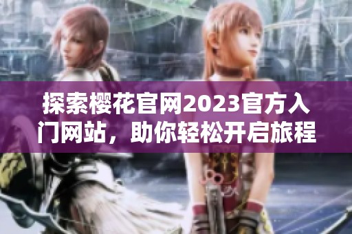 探索樱花官网2023官方入门网站，助你轻松开启旅程