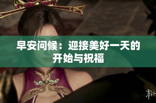 早安问候：迎接美好一天的开始与祝福