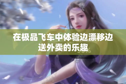 在极品飞车中体验边漂移边送外卖的乐趣