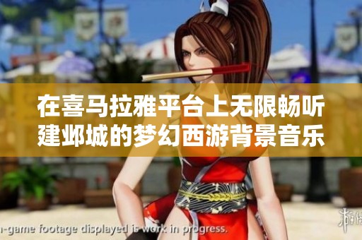 在喜马拉雅平台上无限畅听建邺城的梦幻西游背景音乐