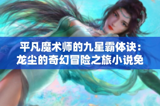 平凡魔术师的九星霸体诀：龙尘的奇幻冒险之旅小说免费阅读