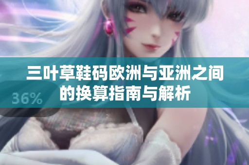 三叶草鞋码欧洲与亚洲之间的换算指南与解析
