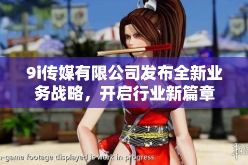 9i传媒有限公司发布全新业务战略，开启行业新篇章