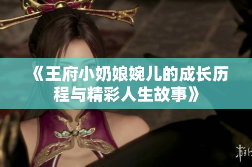 《王府小奶娘婉儿的成长历程与精彩人生故事》