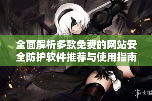 全面解析多款免费的网站安全防护软件推荐与使用指南