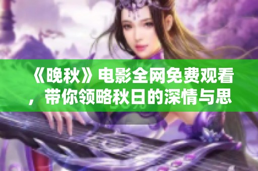 《晚秋》电影全网免费观看，带你领略秋日的深情与思念