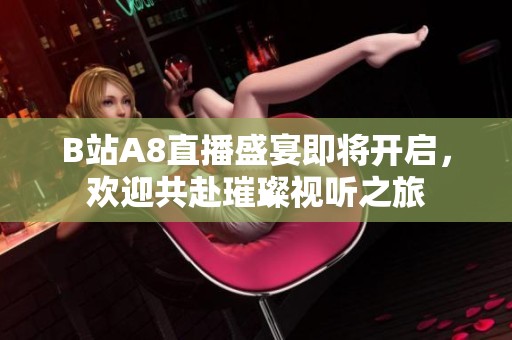 B站A8直播盛宴即将开启，欢迎共赴璀璨视听之旅