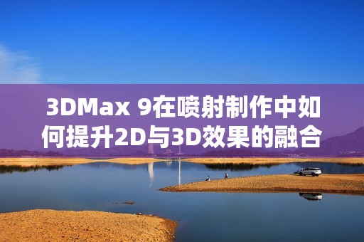 3DMax 9在喷射制作中如何提升2D与3D效果的融合