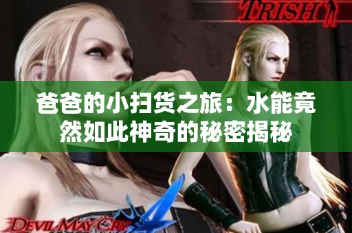爸爸的小扫货之旅：水能竟然如此神奇的秘密揭秘