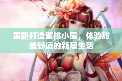 重新打造蜜桃小屋，体验甜美舒适的新居生活