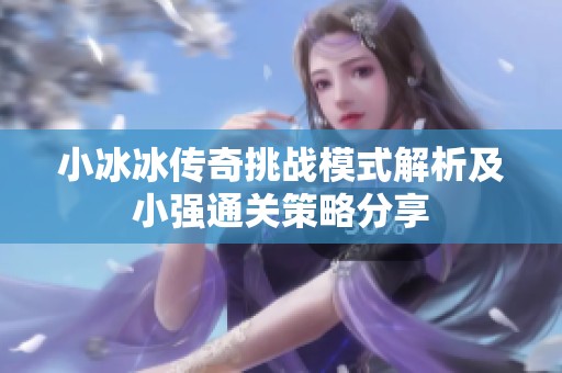 小冰冰传奇挑战模式解析及小强通关策略分享