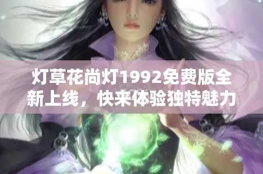 灯草花尚灯1992免费版全新上线，快来体验独特魅力！